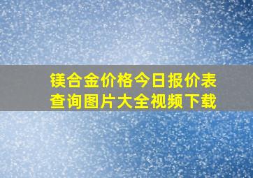 镁合金价格今日报价表查询图片大全视频下载