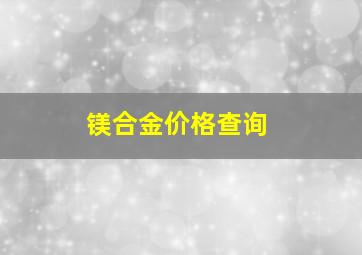 镁合金价格查询