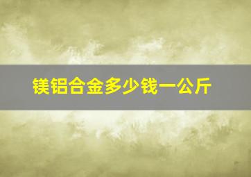 镁铝合金多少钱一公斤