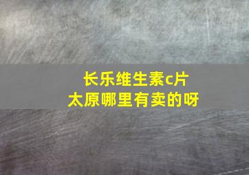 长乐维生素c片太原哪里有卖的呀