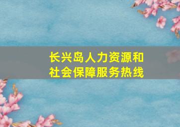 长兴岛人力资源和社会保障服务热线