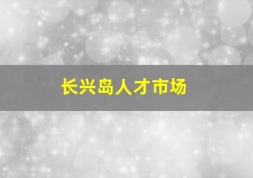 长兴岛人才市场