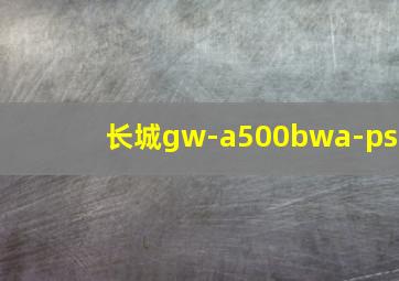 长城gw-a500bwa-ps