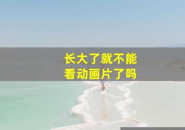 长大了就不能看动画片了吗