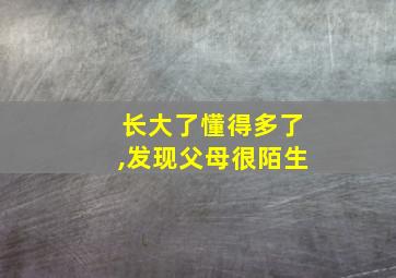 长大了懂得多了,发现父母很陌生