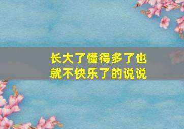 长大了懂得多了也就不快乐了的说说