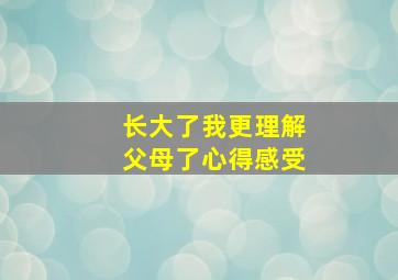 长大了我更理解父母了心得感受