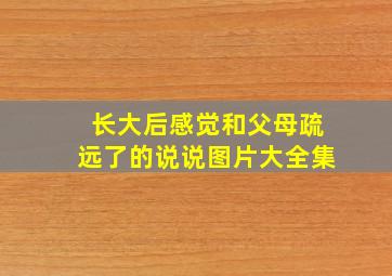 长大后感觉和父母疏远了的说说图片大全集