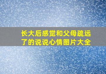 长大后感觉和父母疏远了的说说心情图片大全