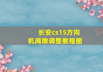 长安cs15方向机间隙调整教程图