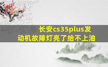 长安cs35plus发动机故障灯亮了给不上油