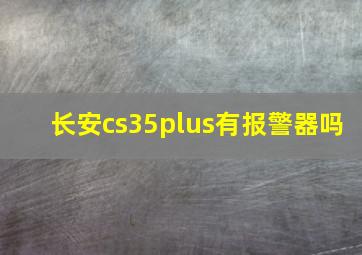 长安cs35plus有报警器吗