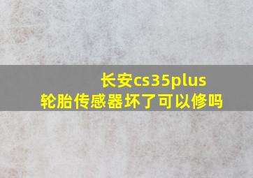 长安cs35plus轮胎传感器坏了可以修吗