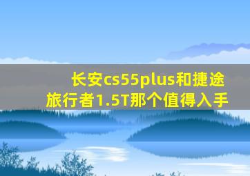 长安cs55plus和捷途旅行者1.5T那个值得入手