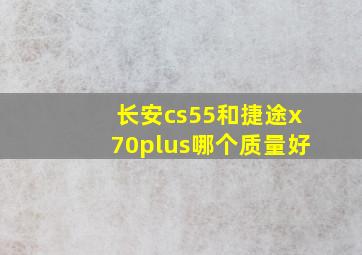 长安cs55和捷途x70plus哪个质量好