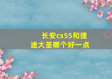 长安cs55和捷途大圣哪个好一点