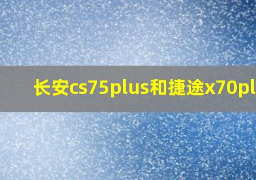 长安cs75plus和捷途x70plus