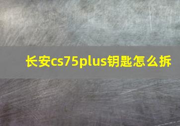 长安cs75plus钥匙怎么拆