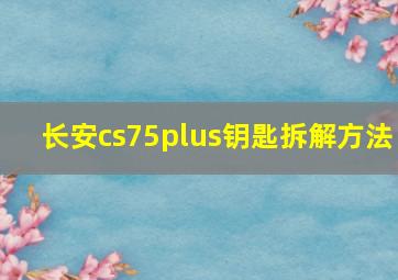 长安cs75plus钥匙拆解方法