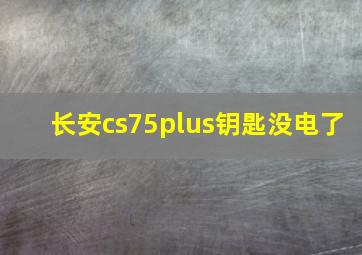 长安cs75plus钥匙没电了