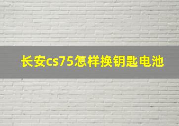 长安cs75怎样换钥匙电池