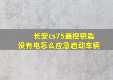 长安cs75遥控钥匙没有电怎么应急启动车辆