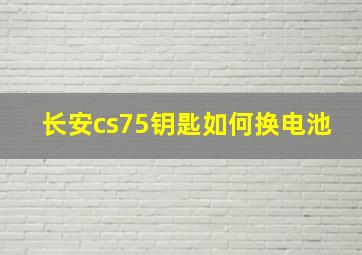 长安cs75钥匙如何换电池