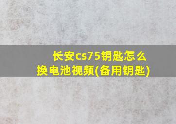 长安cs75钥匙怎么换电池视频(备用钥匙)