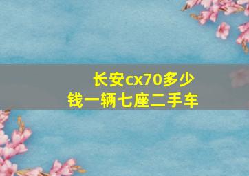 长安cx70多少钱一辆七座二手车