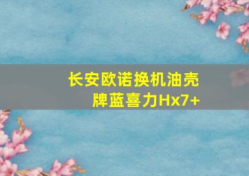 长安欧诺换机油壳牌蓝喜力Hx7+