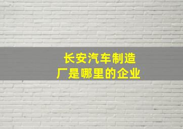 长安汽车制造厂是哪里的企业