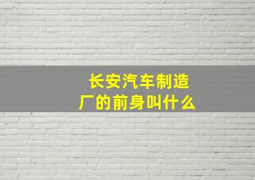 长安汽车制造厂的前身叫什么