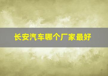 长安汽车哪个厂家最好