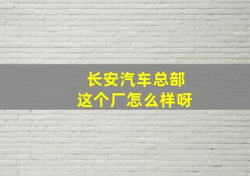 长安汽车总部这个厂怎么样呀