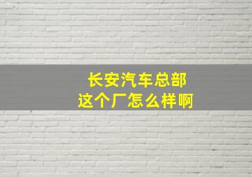 长安汽车总部这个厂怎么样啊