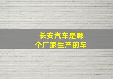 长安汽车是哪个厂家生产的车