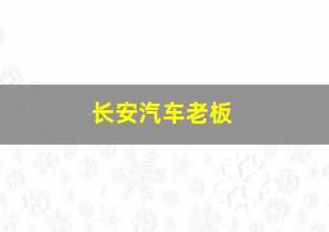 长安汽车老板