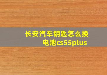 长安汽车钥匙怎么换电池cs55plus