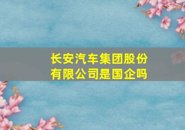 长安汽车集团股份有限公司是国企吗