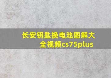 长安钥匙换电池图解大全视频cs75plus