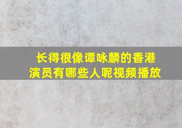 长得很像谭咏麟的香港演员有哪些人呢视频播放