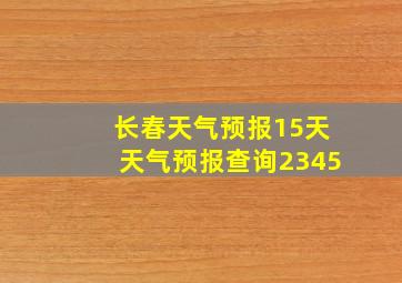 长春天气预报15天天气预报查询2345