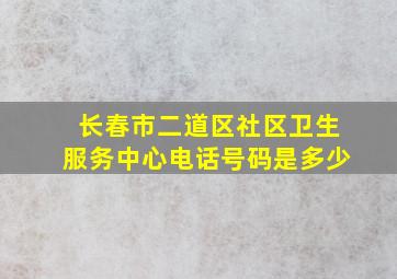 长春市二道区社区卫生服务中心电话号码是多少