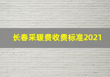 长春采暖费收费标准2021