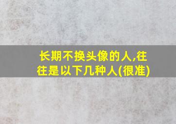 长期不换头像的人,往往是以下几种人(很准)