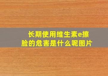 长期使用维生素e擦脸的危害是什么呢图片