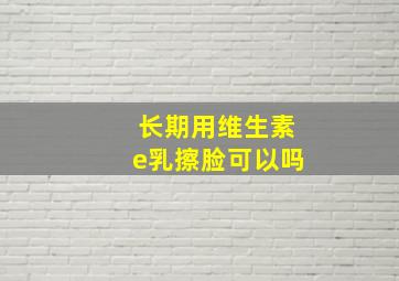 长期用维生素e乳擦脸可以吗