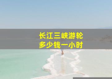 长江三峡游轮多少钱一小时