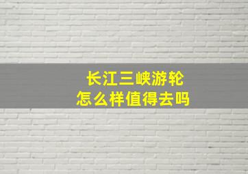 长江三峡游轮怎么样值得去吗