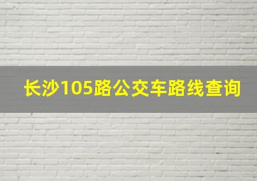 长沙105路公交车路线查询